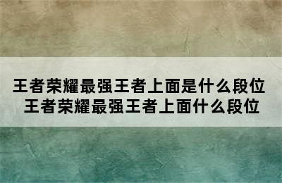 王者荣耀最强王者上面是什么段位 王者荣耀最强王者上面什么段位